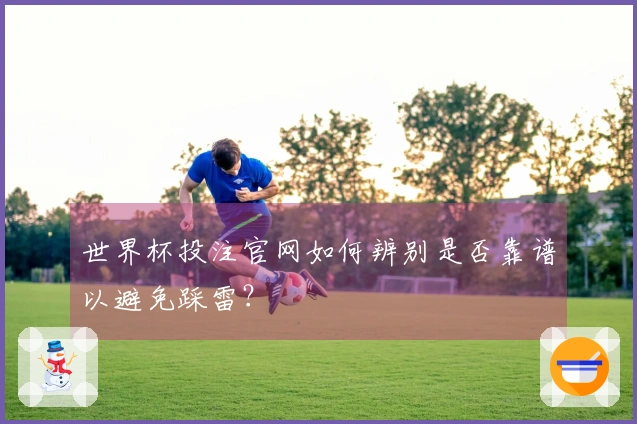 世界杯投注官网如何辨别是否靠谱以避免踩雷？