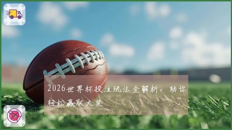 2026世界杯投注玩法全解析,助你轻松赢取大奖