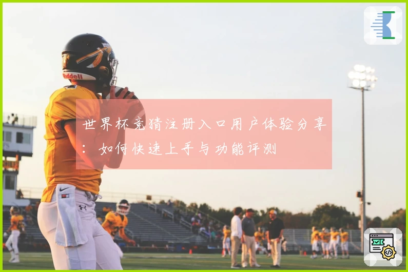 世界杯竞猜注册入口用户体验分享：如何快速上手与功能评测