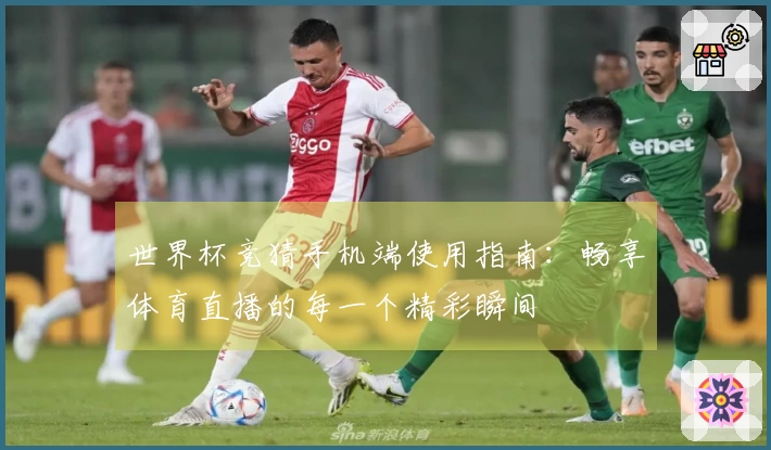 世界杯竞猜手机端使用指南：畅享体育直播的每一个精彩瞬间