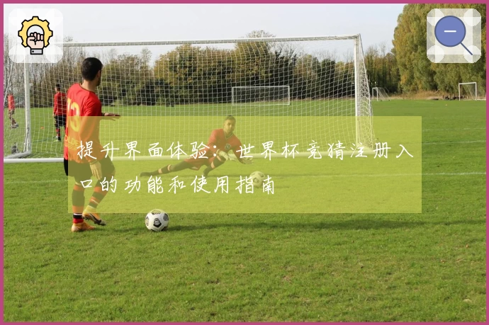 提升界面体验：世界杯竞猜注册入口的功能和使用指南