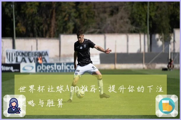 世界杯让球App推荐：提升你的下注策略与胜算
