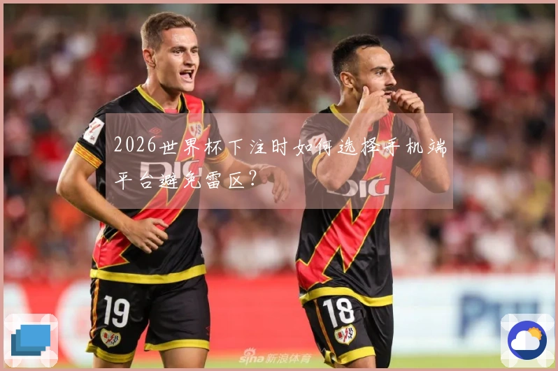 2026世界杯下注时如何选择手机端平台避免雷区？