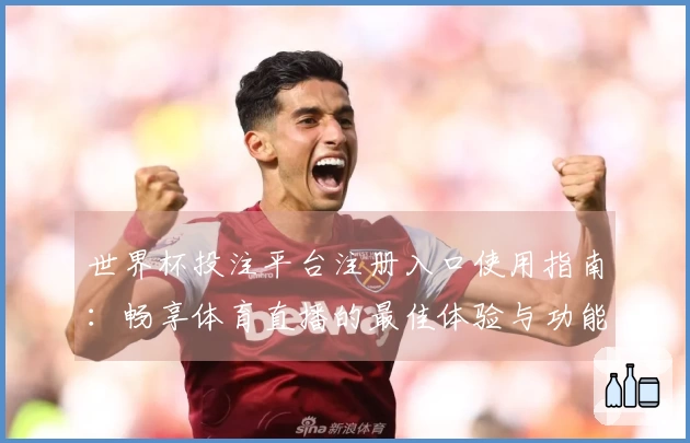世界杯投注平台注册入口使用指南：畅享体育直播的最佳体验与功能介绍