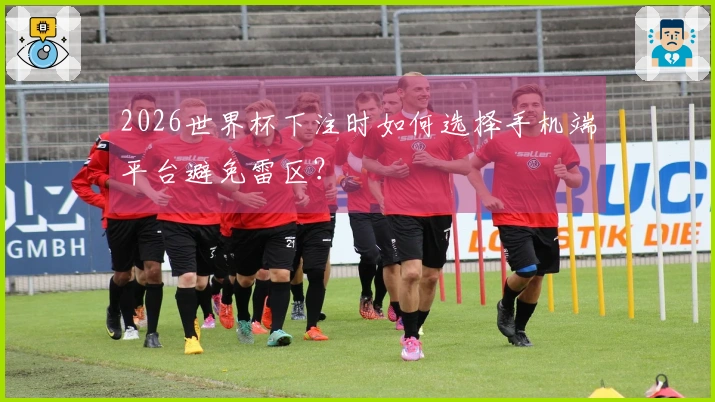 2026世界杯下注时如何选择手机端平台避免雷区?
