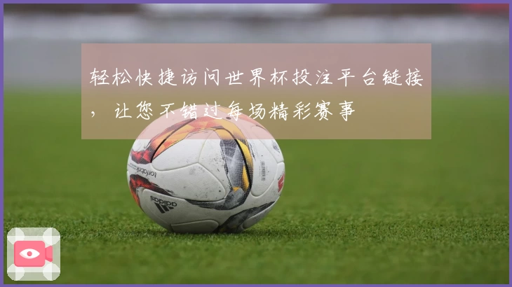轻松快捷访问世界杯投注平台链接，让您不错过每场精彩赛事